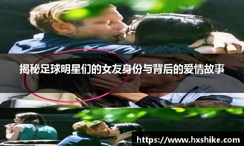揭秘足球明星们的女友身份与背后的爱情故事