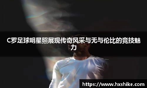 C罗足球明星照展现传奇风采与无与伦比的竞技魅力
